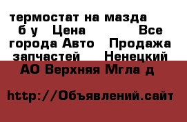 термостат на мазда rx-8 б/у › Цена ­ 2 000 - Все города Авто » Продажа запчастей   . Ненецкий АО,Верхняя Мгла д.